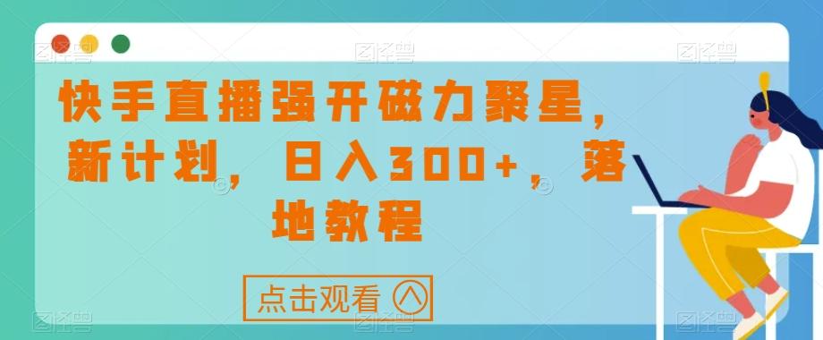 快手直播强开磁力聚星，新计划，日入300+，落地教程-点子口袋网