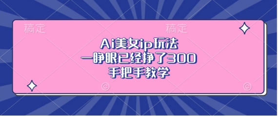 Ai美女ip玩法，一睁眼已经挣了3张，手把手教学【揭秘】-点子口袋网