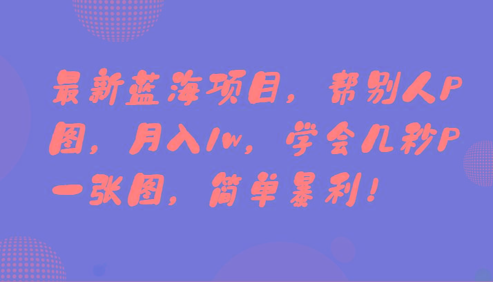 最新蓝海项目，帮别人P图，月入1w，学会几秒P一张图，简单暴利！-点子口袋网