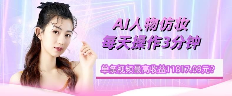 1个学员AI人物仿妆，每天操作3分钟，单条视频最高收益11817.09元？-点子口袋网