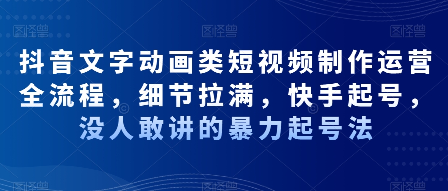 抖音文字动画类短视频制作运营全流程，细节拉满，快手起号，没人敢讲的暴力起号法-点子口袋网