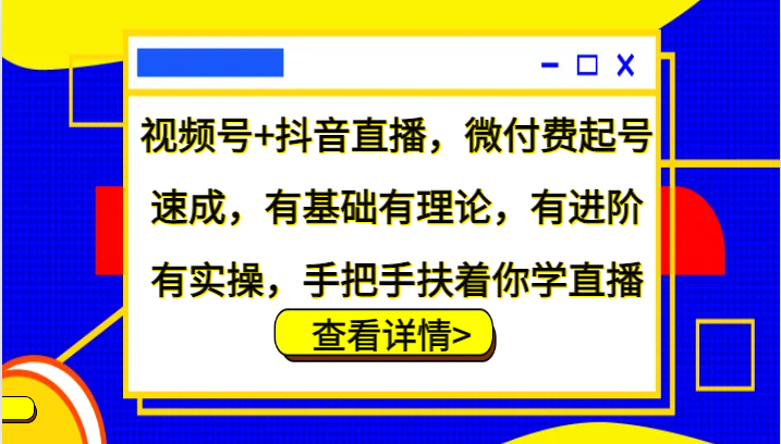 视频号+抖音直播，微付费起号速成，有基础有理论，有进阶有实操，手把手扶着你学直播-点子口袋网