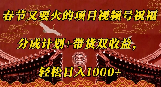 春节又要火的项目视频号祝福，分成计划+带货双收益，轻松日入几张【揭秘】-点子口袋网