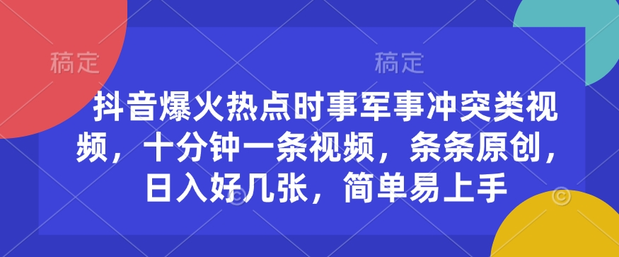抖音爆火热点时事军事冲突类视频，十分钟一条视频，条条原创，日入好几张，简单易上手-点子口袋网
