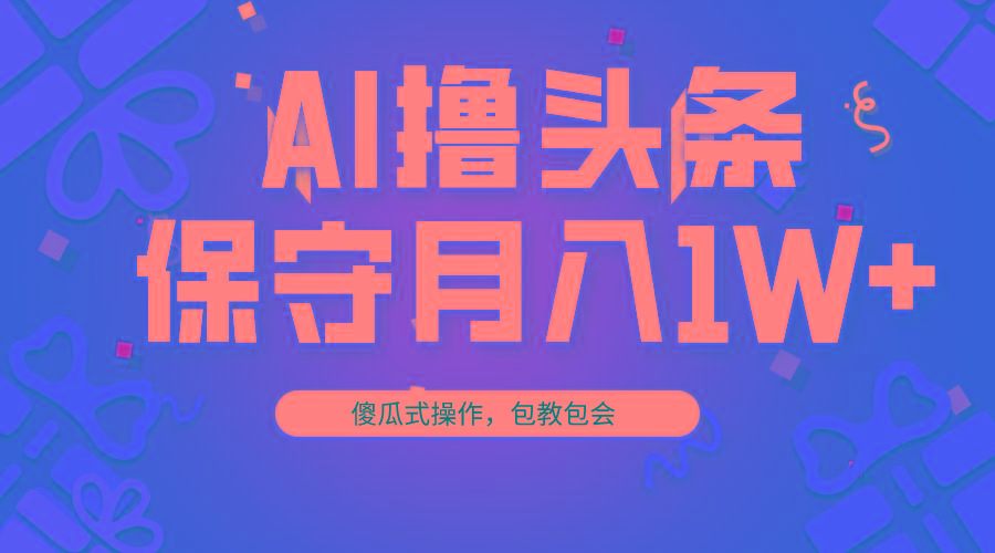 AI撸头条3天必起号，傻瓜操作3分钟1条，复制粘贴月入1W+。-点子口袋网