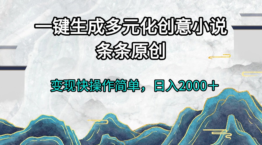 一键生成多元化创意小说条条原创变现快操作简单日入2000＋-点子口袋网