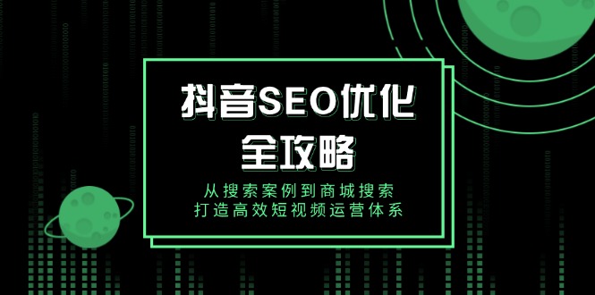 抖音 SEO优化全攻略，从搜索案例到商城搜索，打造高效短视频运营体系-点子口袋网