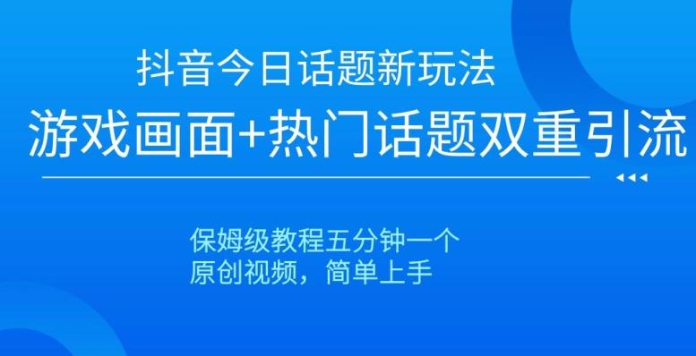 抖音今日话题新玩法，游戏画面+热门话题双重引流，保姆级教程五分钟一个【揭秘】-点子口袋网