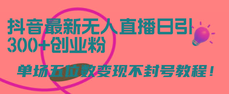 (9366期)抖音最新无人直播日引300+创业粉，单场五位数变现不封号教程！-点子口袋网