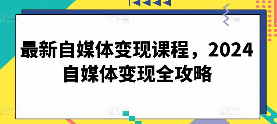 最新自媒体变现课程，2024自媒体变现全攻略-点子口袋网