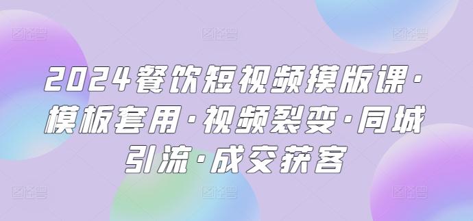 2024餐饮短视频摸版课·模板套用·视频裂变·同城引流·成交获客-点子口袋网