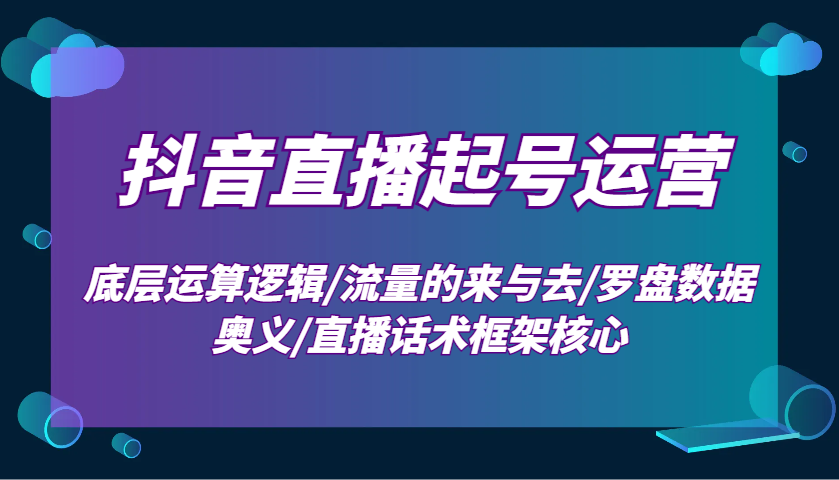 抖音直播起号运营：底层运算逻辑/流量的来与去/罗盘数据奥义/直播话术框架核心-点子口袋网