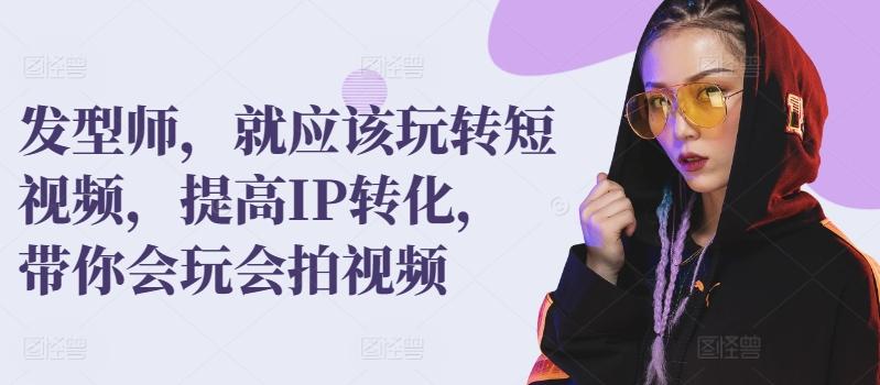 发型师，就应该玩转短视频，提高IP转化，带你会玩会拍视频-点子口袋网