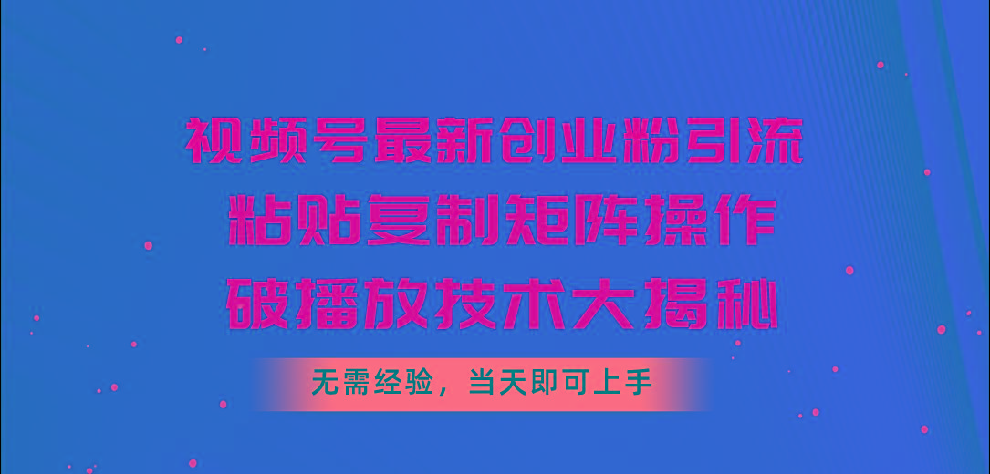 视频号最新创业粉引流，粘贴复制矩阵操作，破播放技术大揭秘，无需经验...-点子口袋网