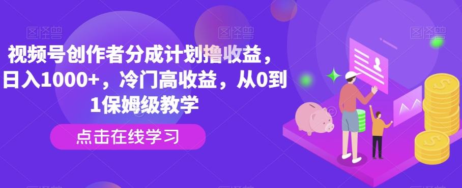 视频号创作者分成计划撸收益，日入1000+，冷门高收益，从0到1保姆级教学-点子口袋网