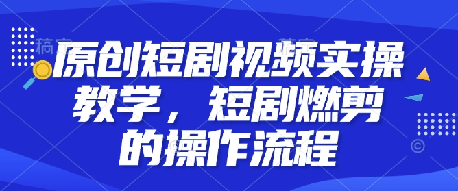 原创短剧视频实操教学，短剧燃剪的操作流程-点子口袋网