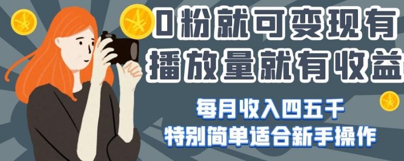 0粉就可变现，有播放量就有收益，每月收入四五千，特别简单适合新手操作【揭秘】-点子口袋网