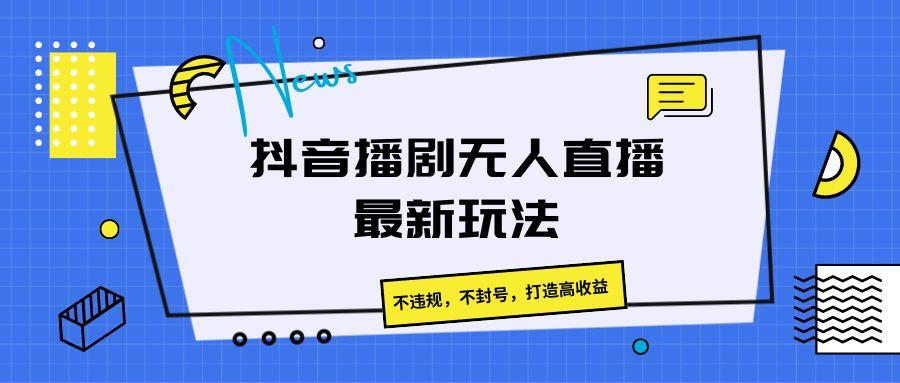 抖音播剧无人直播最新玩法，不违规，不封号，打造高收益-点子口袋网