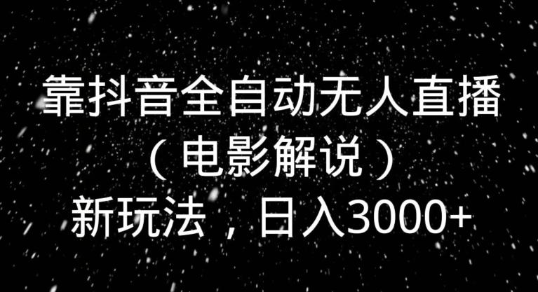 靠抖音全自动无人直播（电影解说）新玩法，日入3000+-点子口袋网