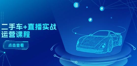 二手车+直播实战运营课程：直播推荐/短视频推荐/千川投放/直播全流程-点子口袋网