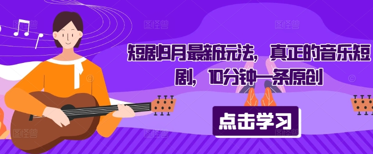 短剧9月最新玩法，真正的音乐短剧，10分钟一条原创-点子口袋网