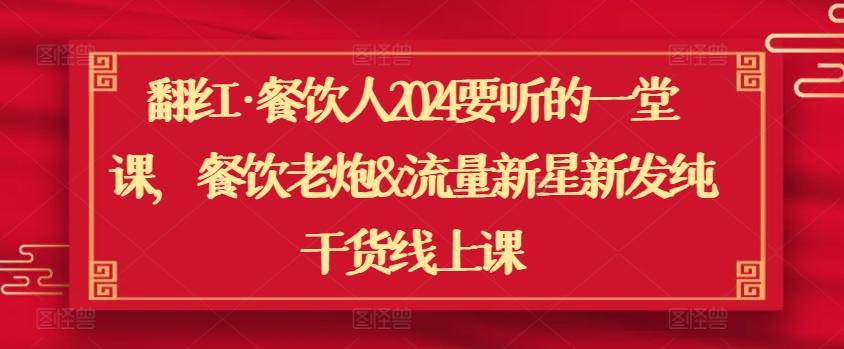 翻红·餐饮人2024要听的一堂课，餐饮老炮&流量新星新发纯干货线上课-点子口袋网