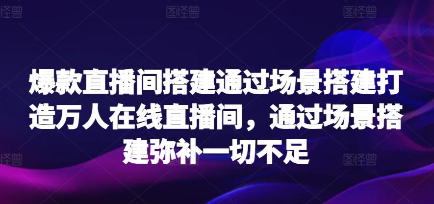 爆款直播间搭建通过场景搭建打造万人在线直播间，通过场景搭建弥补一切不足-点子口袋网
