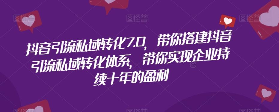 抖音引流私域转化7.0，带你搭建抖音引流私域转化体系，带你实现企业持续十年的盈利-点子口袋网