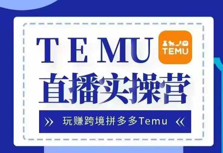 Temu直播实战营，玩赚跨境拼多多Temu，国内电商卷就出海赚美金-点子口袋网