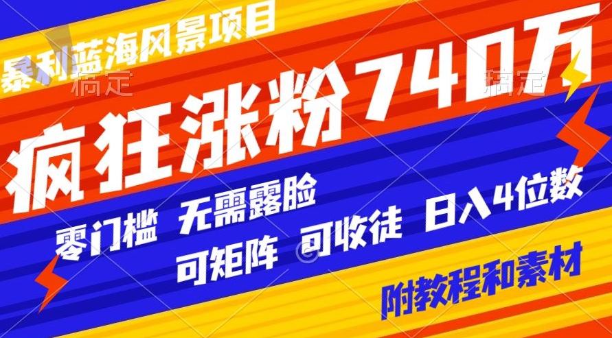 暴利蓝海风景项目疯狂涨粉740w，0门槛，无需露脸，可矩阵，可收徒，日入4位数【附教程和素材】-点子口袋网