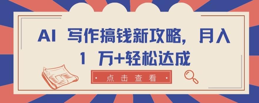 AI 写作搞钱新攻略，月入 1 万+轻松达成【揭秘】-点子口袋网