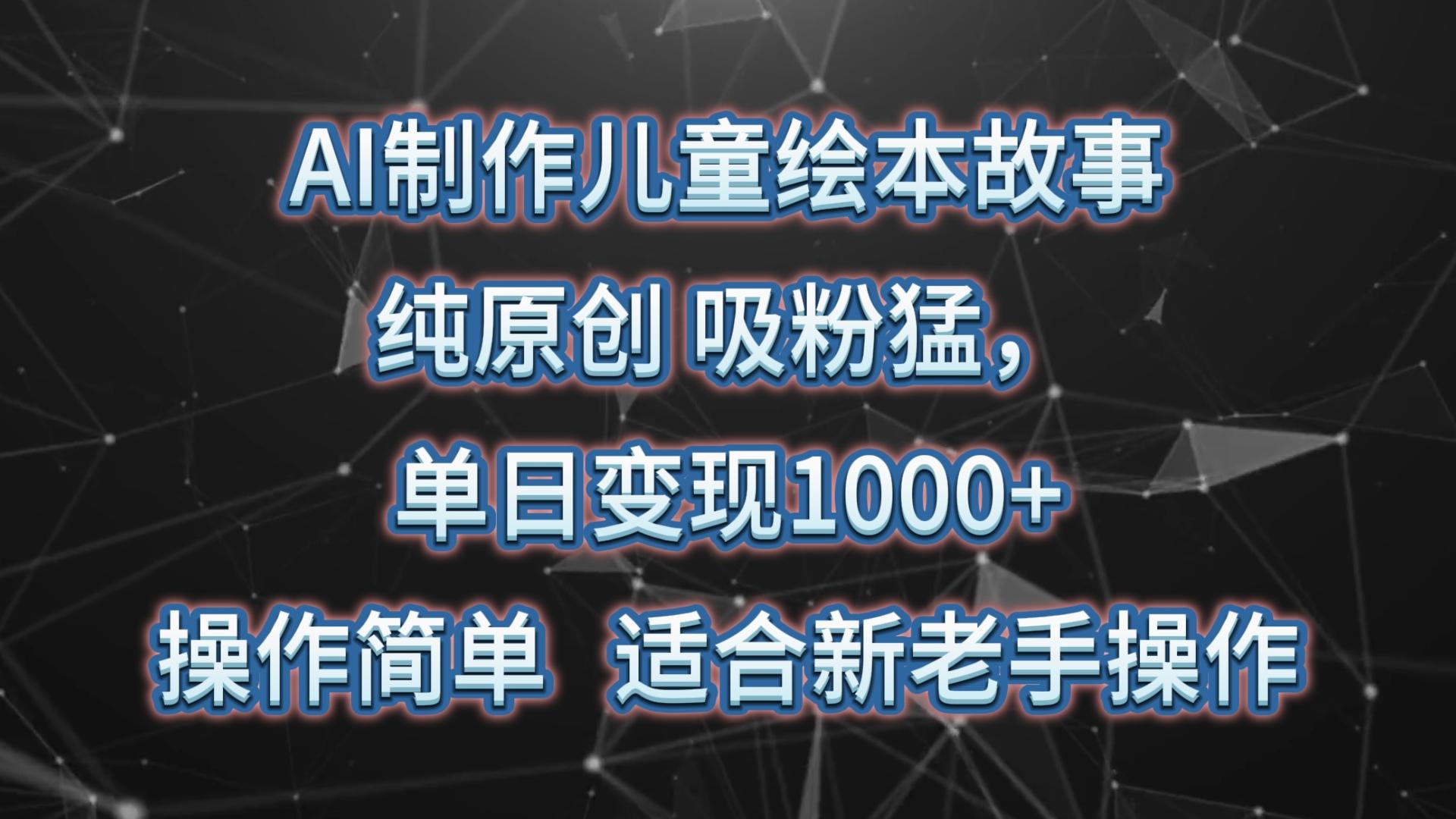 AI制作儿童绘本故事，纯原创，吸粉猛，单日变现1000+，操作简单，适合新老手操作-点子口袋网