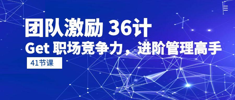 (10033期)团队激励 36计-Get 职场竞争力，进阶管理高手(41节课)-点子口袋网