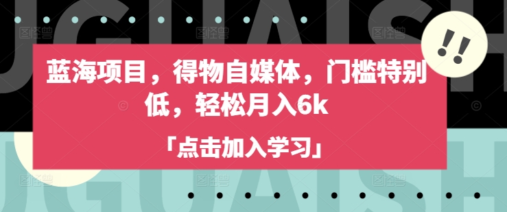 蓝海项目，得物自媒体，门槛特别低，轻松月入6k-点子口袋网