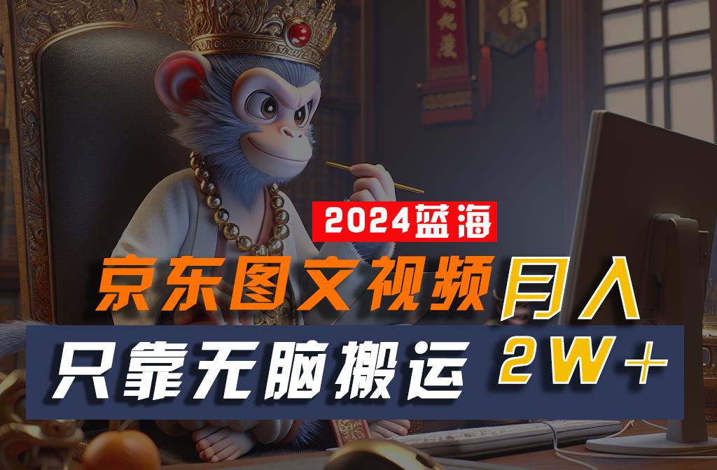 2024最新蓝海项目，只靠无脑搬运，不需要剪辑，有手就会，京东图文视频，每月亲测2w+-点子口袋网