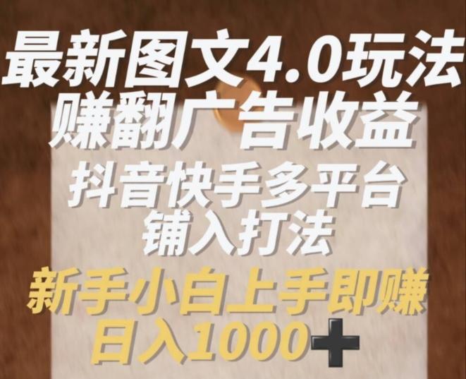 最新图文4.0玩法赚翻广告收益，抖音快手多平台铺入打法，新手小自上手即赚入1k【揭秘】-点子口袋网