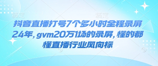 抖音直播打号7个多小时全程录屏24年，gvm20万1场的录屏，懂的都懂直播行业风向标-点子口袋网