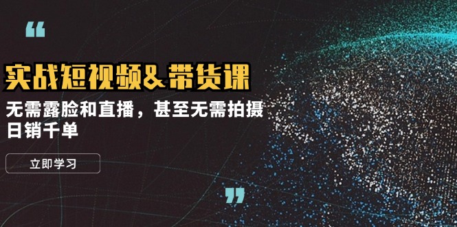 实战短视频&带货课，无需露脸和直播，甚至无需拍摄，日销千单-点子口袋网