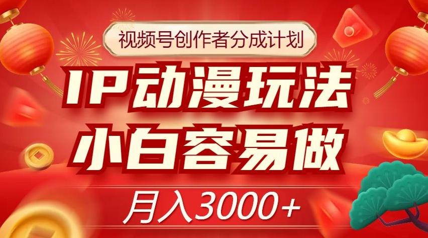 视频号创作者分成计划，IP动漫玩法，小白容易做，月入3000+【揭秘】-点子口袋网