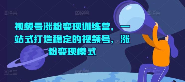 视频号涨粉变现训练营，一站式打造稳定的视频号，涨粉变现模式-点子口袋网