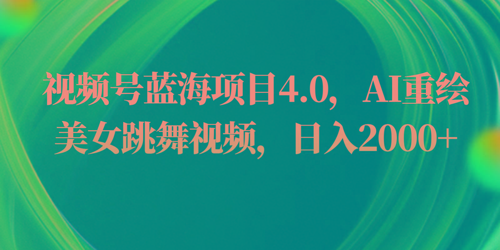 视频号蓝海项目4.0和拓展玩法，AI重绘美女跳舞视频，日入2000+-点子口袋网
