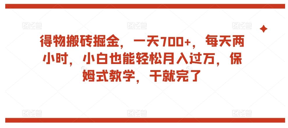 得物搬砖掘金，一天700+，每天两小时，小白也能轻松月入过万，保姆式教学，干就完了-点子口袋网