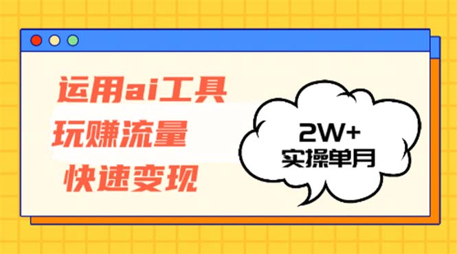 运用AI工具玩赚流量快速变现 实操单月2w+-点子口袋网