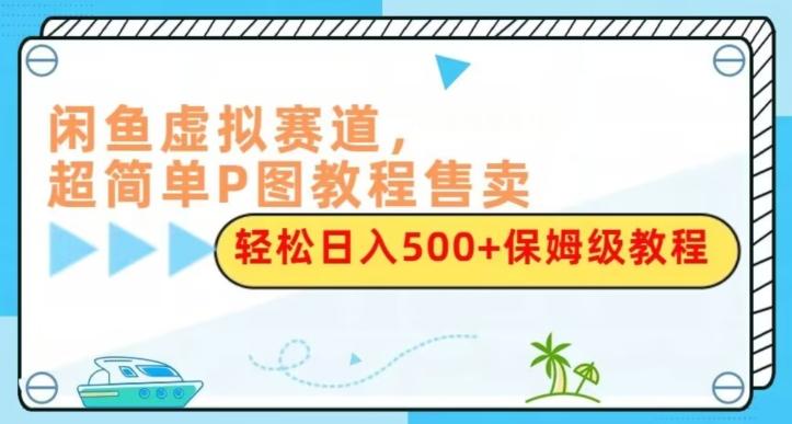 闲鱼虚拟赛道，超简单P图教程售卖，轻松日入500+保姆级教程-点子口袋网