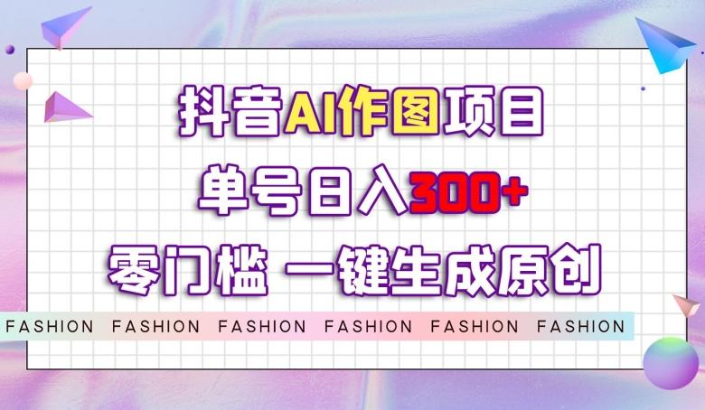 抖音AI作图项目，0门槛单号日入300+，一键生成原创图文【揭秘】-点子口袋网