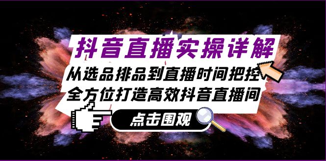 抖音直播实操详解：从选品排品到直播时间把控，全方位打造高效抖音直播间-点子口袋网