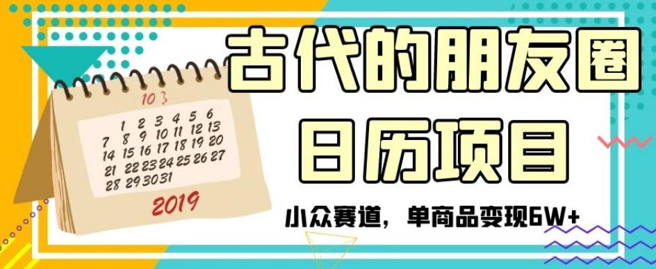 古代的朋友圈日历项目，小众赛道，单商品变现6W+【揭秘】-点子口袋网