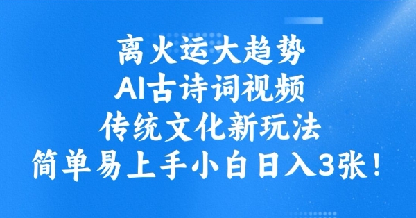 离火运大趋势，ai古诗词视频，传统文化新玩法，简单易上手小白日入3张-点子口袋网