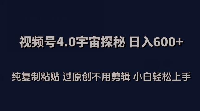 视频号4.0宇宙探秘，日入600多纯复制粘贴过原创不用剪辑小白轻松操作【揭秘】-点子口袋网