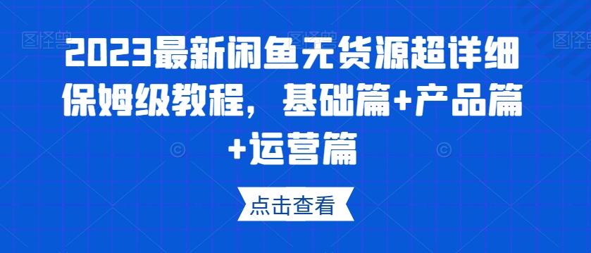 2023最新闲鱼无货源超详细保姆级教程，基础篇+产品篇+运营篇-点子口袋网